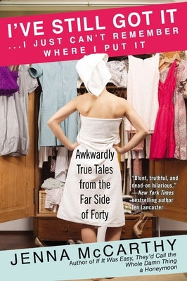 I've Still Got It... I Just Can't Remember Where I Put It: Awkwardly True Tales from the Far Side of Forty by McCarthy, Jenna