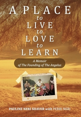 A Place to Live, to Love, to Learn: A Memoir of The Founding of The Angelus: A Memoir of The Founding of The Angelus: The Founding of the Angelus by Neri Shaver, Pauline