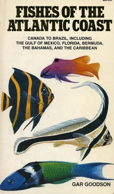 Fishes of the Atlantic Coast: Canada to Brazil, Including the Gulf of Mexico, Florida, Bermuda, the Bahamas, and the Caribbean by Goodson, Gar