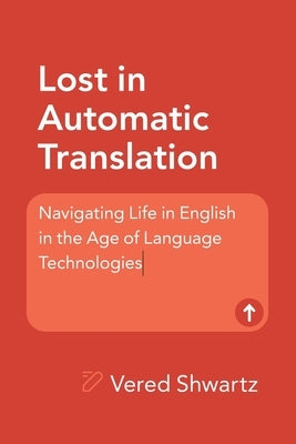 Lost in Automatic Translation: Navigating Life in English in the Age of Language Technologies by Shwartz, Vered