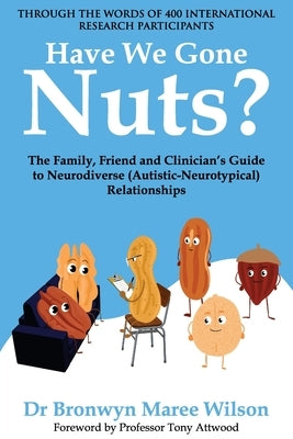 Have We Gone Nuts?: The Family, Friend and Clinician's Guide to Neurodiverse (Autistic-Neurotypical) Relationships by Wilson, Bronwyn Maree