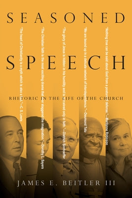 Seasoned Speech: Rhetoric in the Life of the Church by Beitler, James E., III