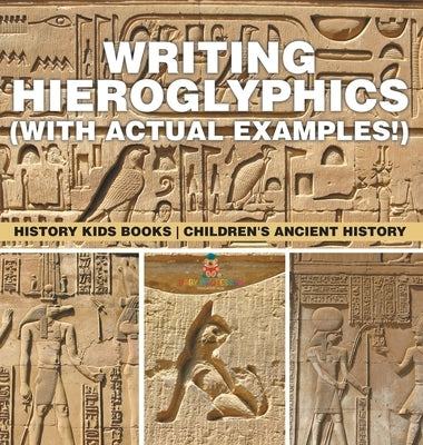 Writing Hieroglyphics (with Actual Examples!): History Kids Books Children's Ancient History by Baby Professor