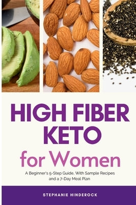 High Fiber Keto For Women: A Beginner's 5-Step Guide, With Sample Recipes and a 7-Day Meal Plan by Hinderock, Stephanie