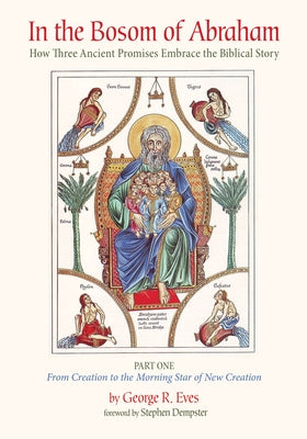 In the Bosom of Abraham: How Three Ancient Promises Embrace the Biblical Story--Part One: From Creation to the Morning Star of New Creation by Eves, George R.