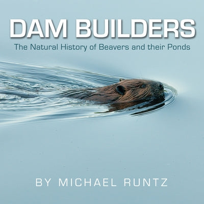 Dam Builders: The Natural History of Beavers and Their Ponds by Runtz, Michael