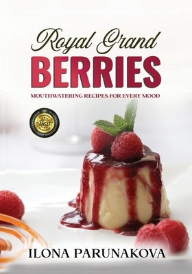 Royal Grand Berries: Mouthwatering Recipes for Every Mood by Parunakova, Ilona
