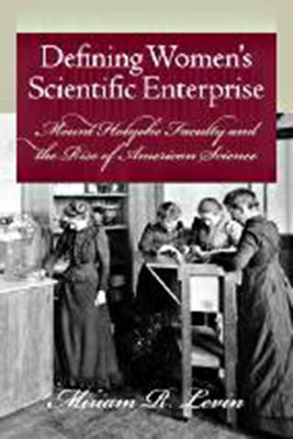 Defining Women's Scientific Enterprise: Mount Holyoke Faculty and the Rise of American Science by Levin, Miriam R.