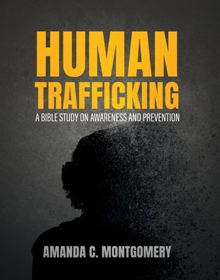 Human Trafficking: A Bible Study on Awareness and Prevention by Montgomery, Amanda