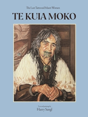 Te Kuia Moko: The Last Tattooed Maori Women by Sangl, Harry