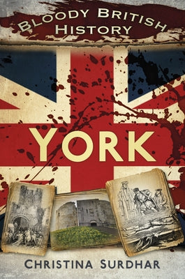 Bloody British History: York by Surdhar, Christina