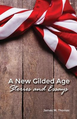 A New Gilded Age: Stories and Essays by Thomas, James M.
