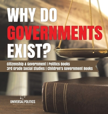 Why Do Governments Exist? Citizenship & Government Politics Books 3rd Grade Social Studies Children's Government Books by Universal Politics