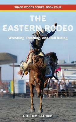 The Eastern Rodeo: Wrestling, Rustling, and Bull Riding by Latham, Tom