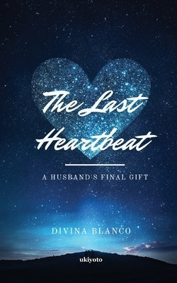 The Last Heartbeat: A Husband's Final Gift by Divina Blanco