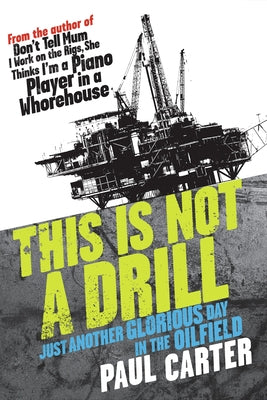This Is Not a Drill: Just Another Glorious Day in the Oilfield by Carter, Paul