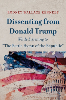 Dissenting from Donald Trump While Listening to The Battle Hymn of the Republic by Kennedy, Rodney Wallace