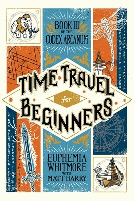Time Travel for Beginners: Book III of the Codex Arcanum by Harry, Matt