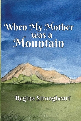 When My Mother was a Mountain by Strongheart, Regina