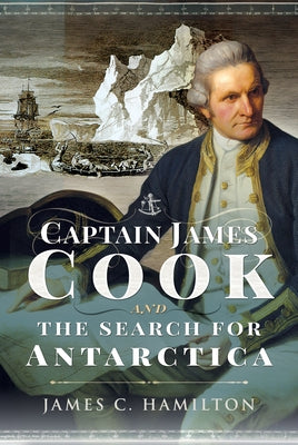 Captain James Cook and the Search for Antarctica by Hamilton, James C.