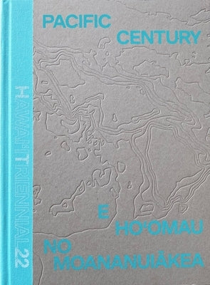 Pacific Century--E Ho'omau No Moananui&#257;kea: Hawai'i Triennial 2022 by Chiu, Melissa