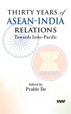 Thirty Years of ASEAN-India Relations: Towards Indo-Pacific by De, Prabir
