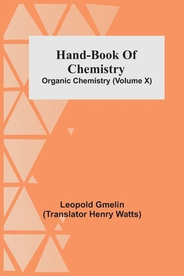 Hand-Book Of Chemistry; Organic Chemistry (Volume X) by Gmelin, Leopold
