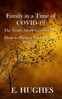Family in a Time of Covid-19: The Truth About Coronavirus, How to Protect Yourself and Prepare by Hughes, E.