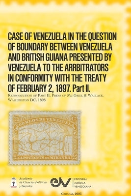 CASE OF VENEZUELA IN THE QUESTION OF BOUNDARY BEWEEN VENEZUELA AND BRITISH GUIANA PRESENTED BY VENEZUELA TO THE ARRBITRATORS IN CONFORMITY WITH THE TR by Brewer-CarÃ­as, Allan R.