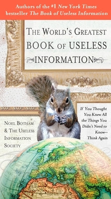 The World's Greatest Book of Useless Information: If You Thought You Knew All the Things You Didn't Need to Know - Think Again by Botham, Noel