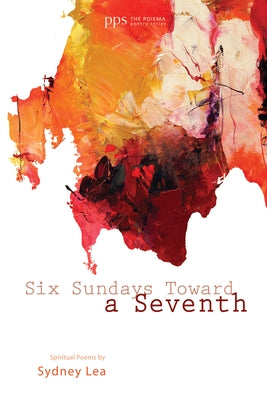 Six Sundays Toward a Seventh: Spiritual Poems by Sydney Lea by Lea, Sydney