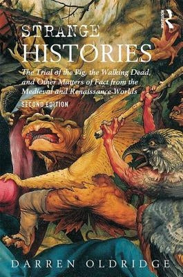 Strange Histories: The Trial of the Pig, the Walking Dead, and Other Matters of Fact from the Medieval and Renaissance Worlds by Oldridge, Darren