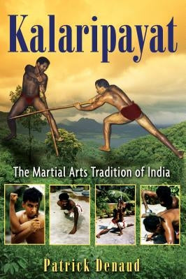Kalaripayat: The Martial Arts Tradition of India by Denaud, Patrick