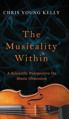 The Musicality Within: A Scientific Perspective on Music Obsession (The Stuff We're Made Of Book 2) by Kelly, Chris Young