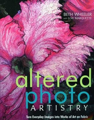 Altered Photo Artistry: Turn Everyday Images Into Works of Art on Fabric by Wheeler, Beth