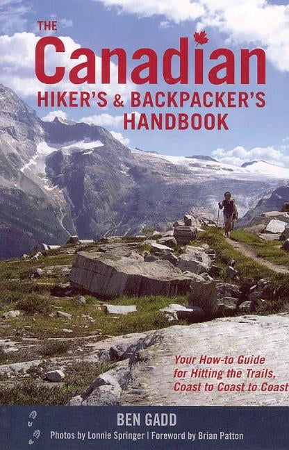 The Canadian Hiker's and Backpacker's Handbook: Your How-To Guide for Hitting the Trails, Coast to Coast to Coast by Gadd, Ben