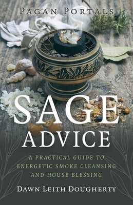 Pagan Portals - Sage Advice: A Practical Guide to Energetic Smoke Cleansing and House Blessing by Leith Dougherty, Dawn