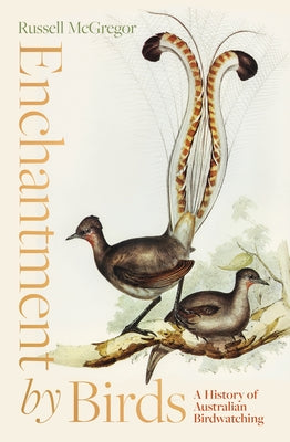 Enchantment by Birds: A History of Australian Birdwatching in 22 Species by McGregor, Russell