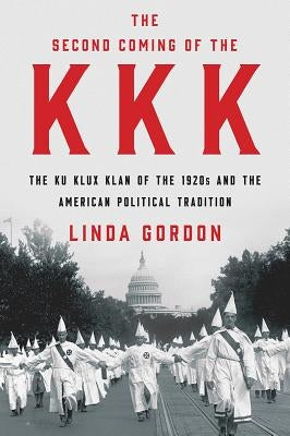 The Second Coming of the KKK: The Ku Klux Klan of the 1920s and the American Political Tradition by Gordon, Linda