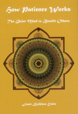 How Patience Works: The Quiet Mind to Benefit Others by Ettele, Janet Kathleen