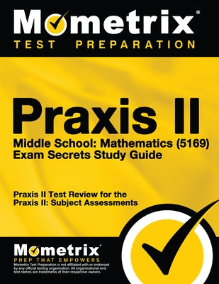 PRAXIS II Middle School: Mathematics (5169) Exam Secrets Study Guide: PRAXIS II Test Review for the PRAXIS II: Subject Assessments by Mometrix Teacher Certification Test Team