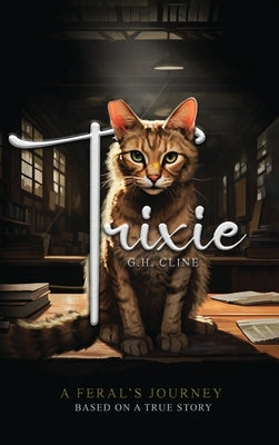 Trixie: A Feral's Journey Based on a True Story by Cline, G. H.