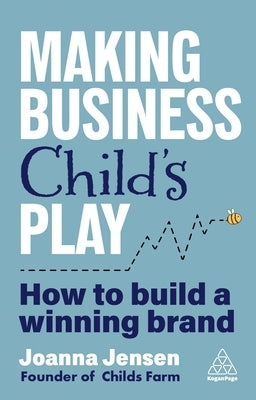 Making Business Child's Play: How to Build a Winning Brand by Jensen, Joanna