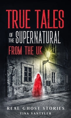 Real Ghost Stories: True Tales Of The Supernatural From The UK by Vantyler, Tina