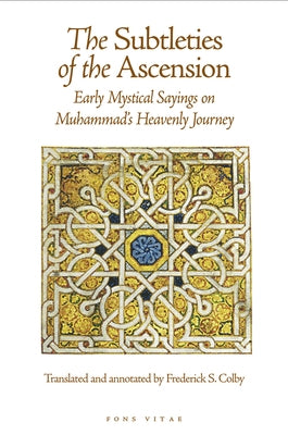 The Subtleties of the Ascension: Early Mystical Sayings on Muhammad's Heavenly Journey by Colby, Frederick S.