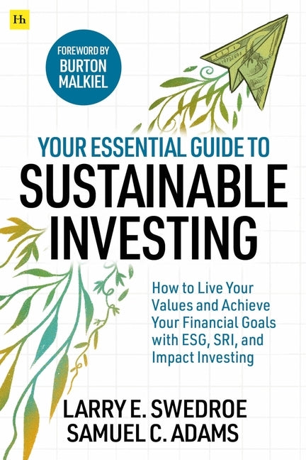 Your Essential Guide to Sustainable Investing: How to Live Your Values and Achieve Your Financial Goals with Esg, Sri, and Impact Investing by Swedroe, Larry E.