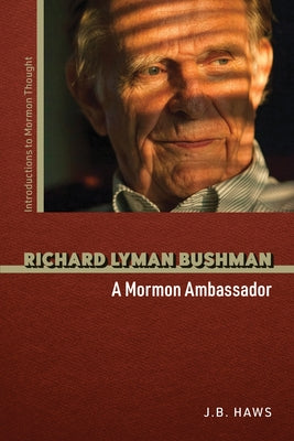 Richard Lyman Bushman: A Mormon Ambassador by Haws, J. B.