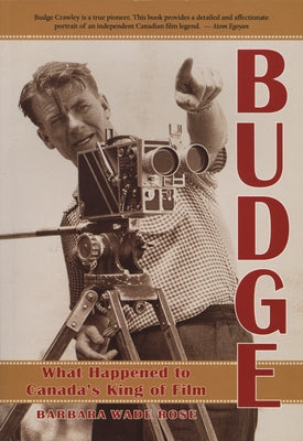 Budge: What Happened to Canada's King of Film by Rose, Barbara Wade