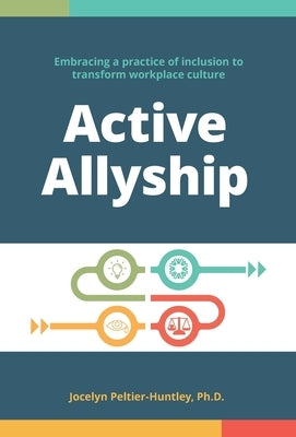 Active Allyship: Embracing a practice of inclusion to transform workplace culture by Peltier-Huntley, Jocelyn