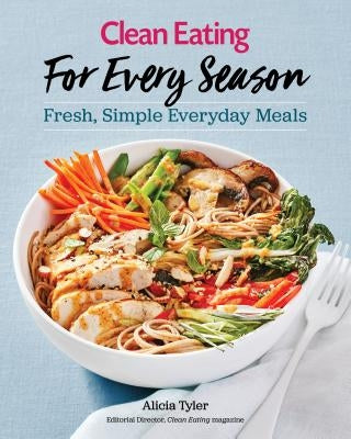 Clean Eating for Every Season: Fresh, Simple Everyday Meals by Tyler, Alicia